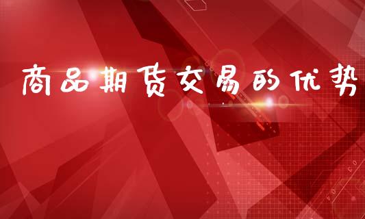 商品期货交易的优势_https://wap.lcpcjs.com_全球经济_第1张