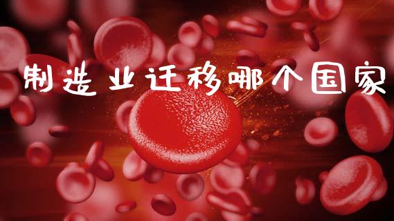 制造业迁移哪个国家_https://wap.lcpcjs.com_股港行情_第1张