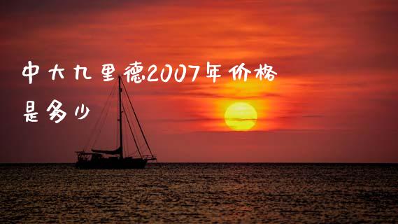 中大九里德2007年价格是多少_https://wap.lcpcjs.com_美股行情_第1张
