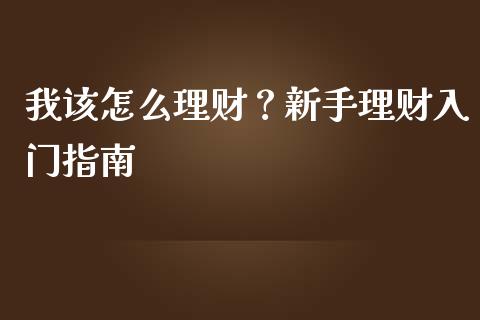 我该怎么理财？新手理财入门指南_https://wap.lcpcjs.com_美股行情_第1张