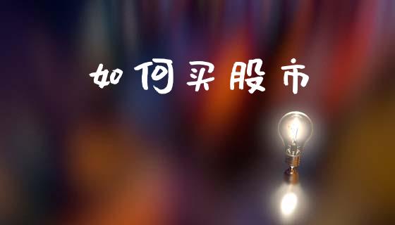 如何买股市_https://wap.lcpcjs.com_外汇市场_第1张