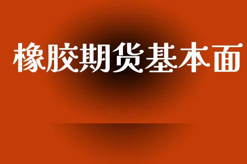 橡胶期货基本面_https://wap.lcpcjs.com_美股行情_第1张