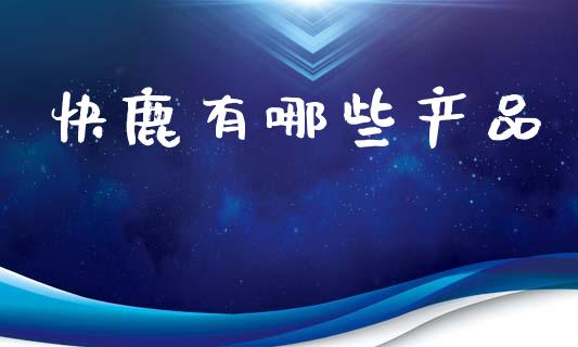 快鹿有哪些产品_https://wap.lcpcjs.com_美股行情_第1张