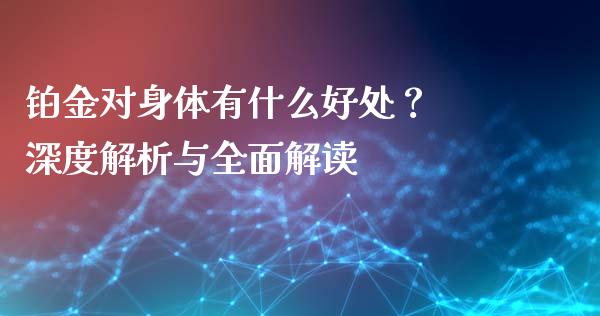 铂金对身体有什么好处？ 深度解析与全面解读_https://wap.lcpcjs.com_外汇市场_第1张