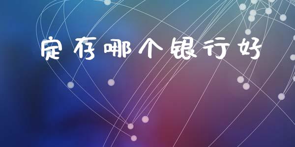 定存哪个银行好_https://wap.lcpcjs.com_外汇市场_第1张