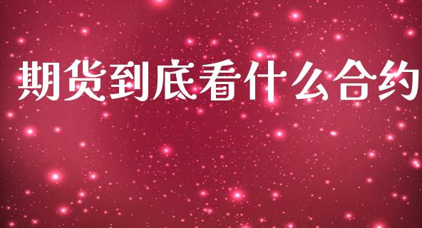 期货到底看什么合约_https://wap.lcpcjs.com_股港行情_第1张