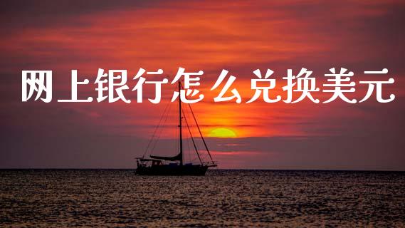 网上银行怎么兑换美元_https://wap.lcpcjs.com_股港行情_第1张