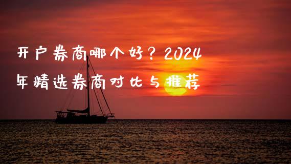 开户券商哪个好？2024年精选券商对比与推荐_https://wap.lcpcjs.com_全球经济_第1张