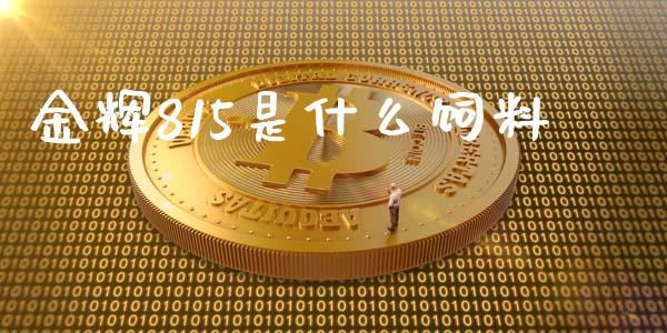 金辉815是什么饲料_https://wap.lcpcjs.com_外汇市场_第1张