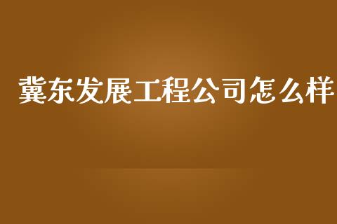 冀东发展工程公司怎么样_https://wap.lcpcjs.com_外汇市场_第1张