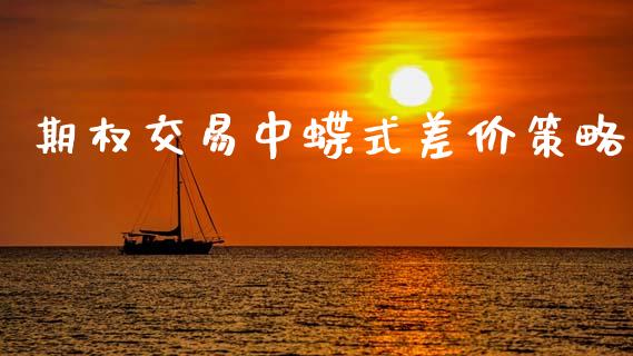 期权交易中蝶式差价策略_https://wap.lcpcjs.com_全球经济_第1张