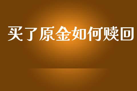 买了原金如何赎回_https://wap.lcpcjs.com_股港行情_第1张