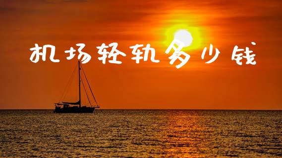 机场轻轨多少钱_https://wap.lcpcjs.com_全球经济_第1张