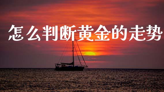 怎么判断黄金的走势_https://wap.lcpcjs.com_全球经济_第1张