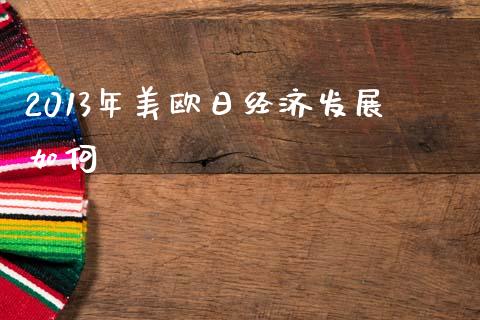2013年美欧日经济发展如何_https://wap.lcpcjs.com_股港行情_第1张