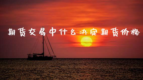 期货交易中什么决定期货价格_https://wap.lcpcjs.com_外汇市场_第1张