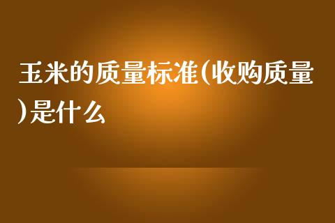 玉米的质量标准(收购质量)是什么_https://wap.lcpcjs.com_股港行情_第1张