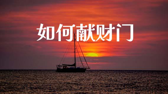 如何献财门_https://wap.lcpcjs.com_外汇市场_第1张