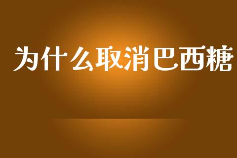为什么取消巴西糖_https://wap.lcpcjs.com_股港行情_第1张