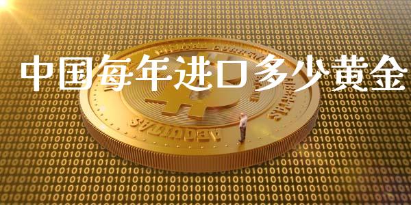 中国每年进口多少黄金_https://wap.lcpcjs.com_全球经济_第1张