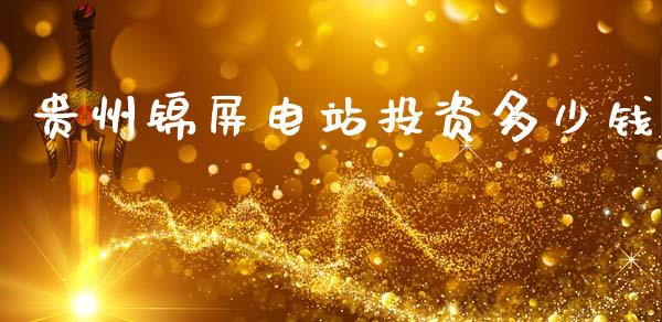 贵州锦屏电站投资多少钱_https://wap.lcpcjs.com_外汇市场_第1张