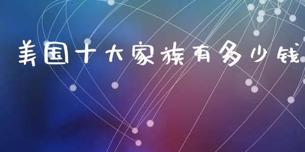 美国十大家族有多少钱_https://wap.lcpcjs.com_全球经济_第1张