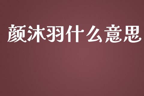 颜沐羽什么意思_https://wap.lcpcjs.com_外汇市场_第1张