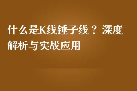 什么是K线锤子线? 深度解析与实战应用_全球经济_第1张_全球经济_美股行情_外汇市场_股港行情 什么是K线锤子线? 深度解析与实战应用_https://wap.lcpcjs.com_全球经济_第1张