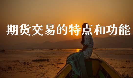 期货交易的特点和功能_https://wap.lcpcjs.com_美股行情_第1张