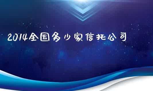 2014全国多少家信托公司_https://wap.lcpcjs.com_美股行情_第1张