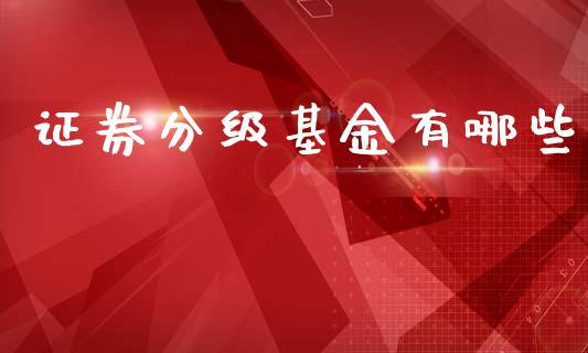 证券分级基金有哪些_https://wap.lcpcjs.com_美股行情_第1张