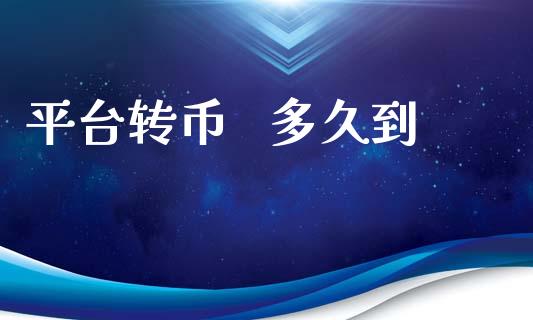 平台转币   多久到_https://wap.lcpcjs.com_美股行情_第1张