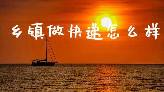 乡镇做快递怎么样_https://wap.lcpcjs.com_美股行情_第1张