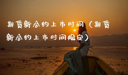 期货新合约上市时间（期货新合约上市时间规定）_https://wap.lcpcjs.com_全球经济_第1张