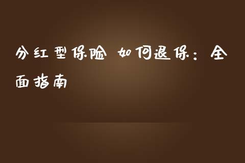 分红型保险 如何退保：全面指南_https://wap.lcpcjs.com_股港行情_第1张