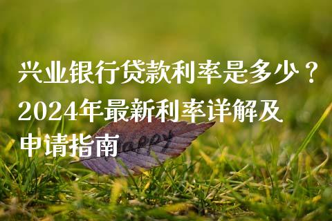 兴业银行贷款利率是多少？2024年最新利率详解及申请指南_https://wap.lcpcjs.com_全球经济_第1张