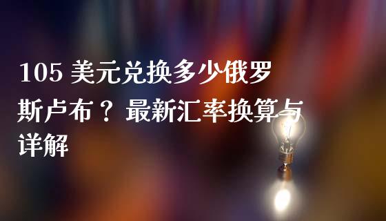 105 美元兑换多少俄罗斯卢布？ 最新汇率换算与详解_https://wap.lcpcjs.com_美股行情_第1张