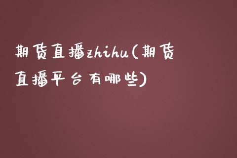 期货直播zhihu(期货直播平台有哪些)_https://wap.lcpcjs.com_美股行情_第1张