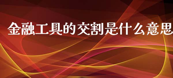 金融工具的交割是什么意思_股港行情_第1张_全球经济_美股行情_外汇市场_股港行情 金融工具的交割是什么意思_https://wap.lcpcjs.com_股港行情_第1张
