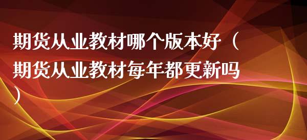 期货从业教材哪个版本好（期货从业教材每年都更新吗）_https://wap.lcpcjs.com_外汇市场_第1张