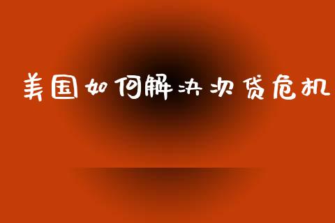 美国如何解决次贷危机_https://wap.lcpcjs.com_美股行情_第1张
