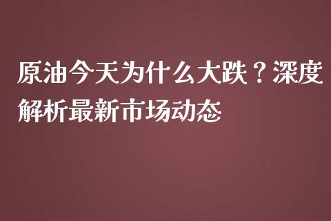 原油今天为什么大跌?深度解析最新市场动态_全球经济_第1张_全球经济_美股行情_外汇市场_股港行情 原油今天为什么大跌?深度解析最新市场动态_https://wap.lcpcjs.com_全球经济_第1张