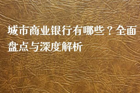 城市商业银行有哪些?全面盘点与深度解析_全球经济_第1张_全球经济_美股行情_外汇市场_股港行情 城市商业银行有哪些?全面盘点与深度解析_https://wap.lcpcjs.com_全球经济_第1张