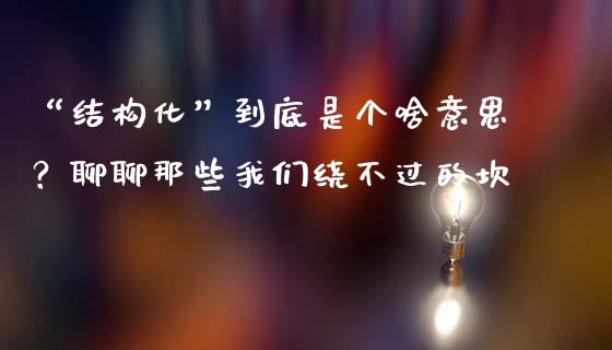 “结构化”到底是个啥意思？聊聊那些我们绕不过的坎_https://wap.lcpcjs.com_股港行情_第1张