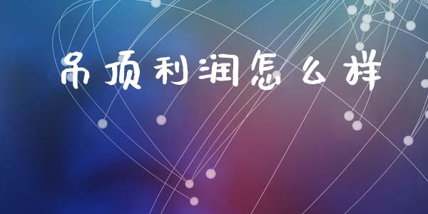 吊顶利润怎么样_https://wap.lcpcjs.com_股港行情_第1张