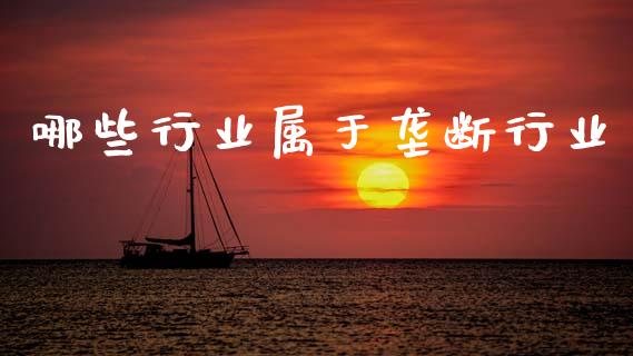 哪些行业属于垄断行业_https://wap.lcpcjs.com_外汇市场_第1张