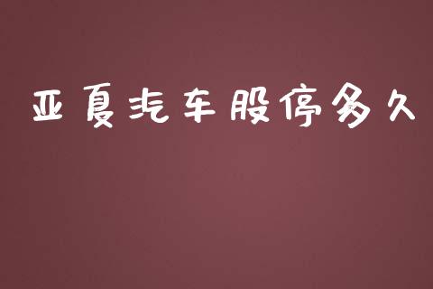 亚夏汽车股停多久_https://wap.lcpcjs.com_全球经济_第1张