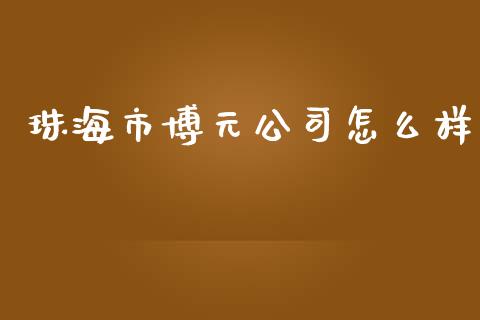 珠海市博元公司怎么样_https://wap.lcpcjs.com_股港行情_第1张