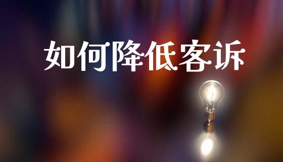 如何降低客诉_https://wap.lcpcjs.com_全球经济_第1张