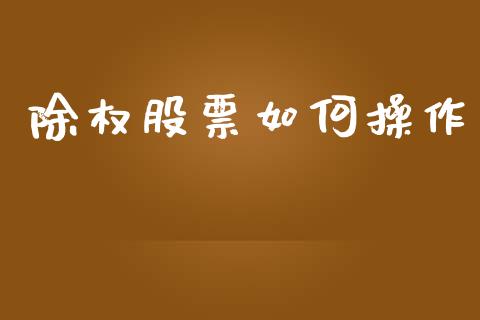 除权股票如何操作_https://wap.lcpcjs.com_外汇市场_第1张